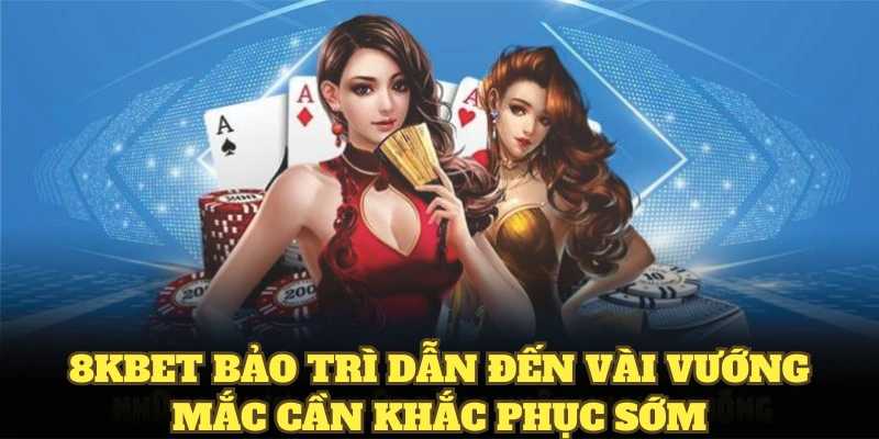 8KBET bảo trì dẫn đến vài vướng mắc cần khắc phục sớm