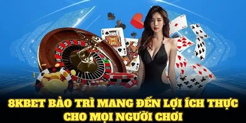 8KBET bảo trì mang đến lợi ích thực cho mọi người chơi