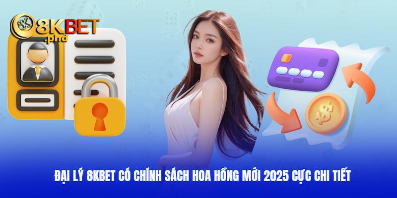 Đại lý 8kbet có chính sách hoa hồng mới 2025 cực chi tiết