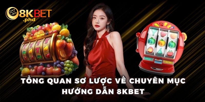 Tổng quan sơ lược về chuyên mục hướng dẫn 8KBET