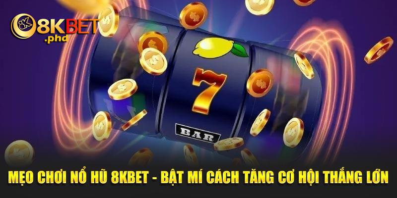 Tổng hợp kinh nghiệm chơi nổ hũ 8kbet chất lượng và hiệu quả