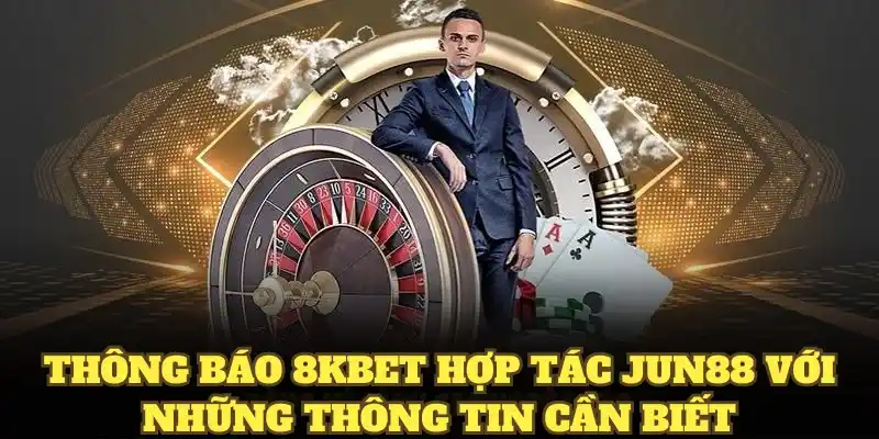 Thông báo 8KBET hợp tác Jun88 với những thông tin cần biết